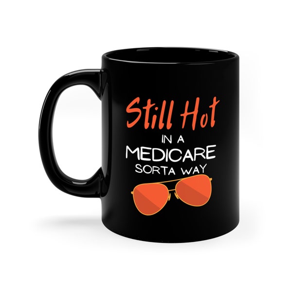 Still Hot in a Medicare Sorta Way, Funny Sarcastic Coffee Mug--Perfect Happy Retirement 65th Birthday Gift for Him, Coworker, Anyone