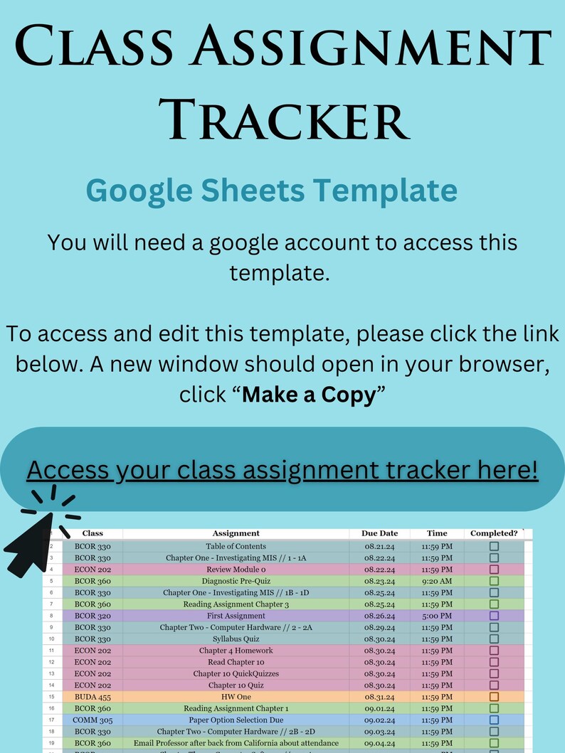 May include: A Google Sheets template for tracking class assignments. The template includes columns for class, assignment, due date, time, and whether the assignment is completed. The template is designed to help students stay organized and on top of their schoolwork.