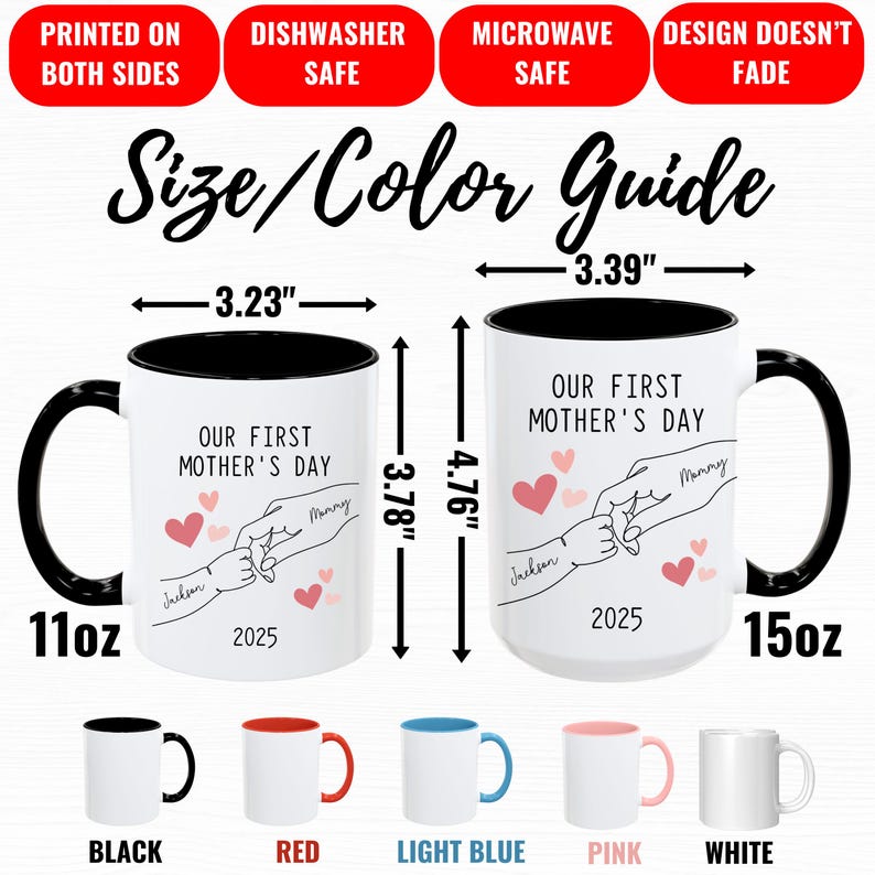 May include: Two white ceramic mugs with black handles and black rims. The mugs are 11oz and 15oz. The mugs have a design of two hands holding each other with hearts and the text "Our First Mother's Day" with the names "Jackson" and "Mommy" and the year "2025". The mugs are shown with different colored rims: black, red, light blue, pink, and white.