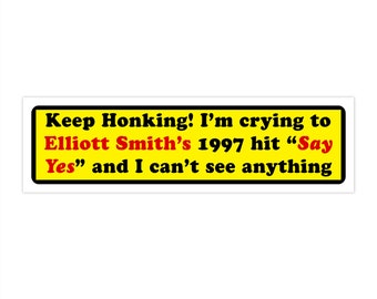 Keep Honking! I'm crying to Elliott Smith's 1997 hit "Say Yes" and I can't see anything Bumper Sticker