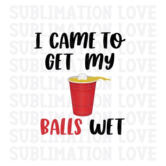 Mens Funny Beer Pong T-Shirt | I Came To Get My Balls Wet Mens Funny Beer Pong T-Shirt | I Came To Get My Balls Wet