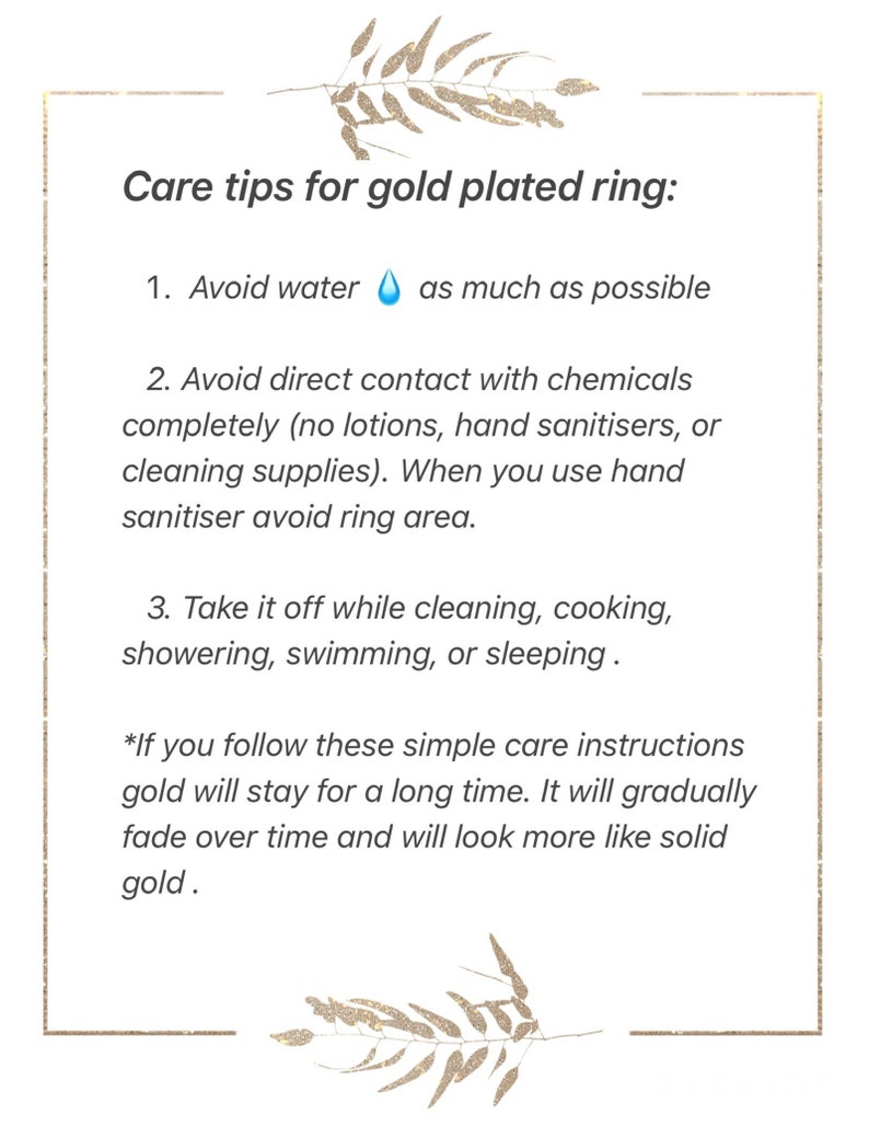 Puede incluir: Consejos para el cuidado de un anillo chapado en oro. Evita el agua, los productos qu&iacute;micos y qu&iacute;tatelo al limpiar, cocinar, ducharte, nadar o dormir. Si sigues estas sencillas instrucciones de cuidado, el oro se mantendr&aacute; durante mucho tiempo. Se desvanecer&aacute; gradualmente con el tiempo y se ver&aacute; m&aacute;s como oro s&oacute;lido.