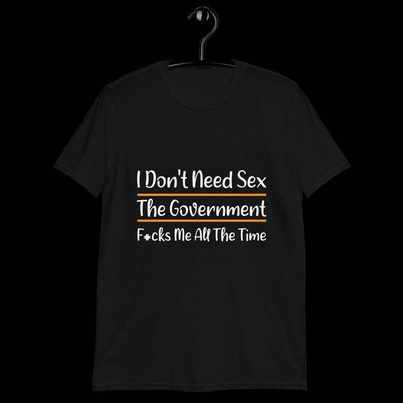 I Don T Need Sex The Government Fucks Me All The Time Etsy