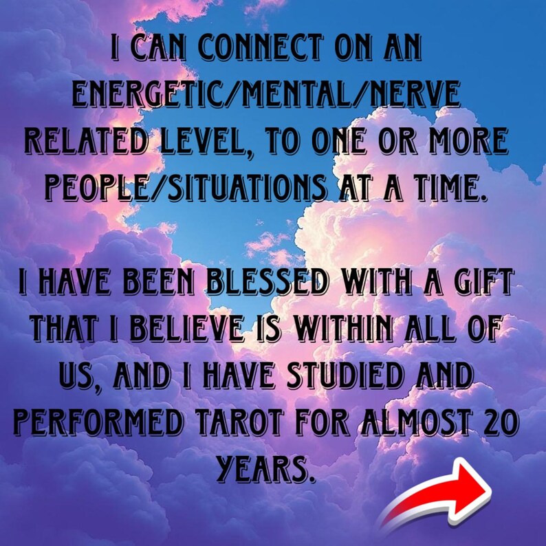 May include: Image with text on a cloudy background. The text reads: "I CAN CONNECT ON AN ENERGETIC/MENTAL/NERVE RELATED LEVEL, TO ONE OR MORE PEOPLE/SITUATIONS AT A TIME. I HAVE BEEN BLESSED WITH A GIFT THAT I BELIEVE IS WITHIN ALL OF US, AND I HAVE STUDIED AND PERFORMED TAROT FOR ALMOST 20 YEARS."
