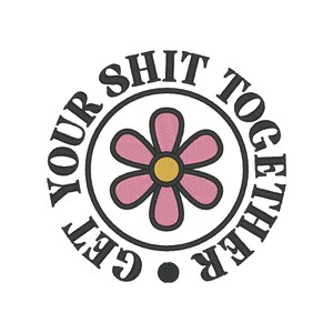 May include: A black and white circular design with the text "Get Your Shit Together" in a circular pattern around a pink daisy with a yellow center.
