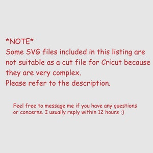 May include: Text note in red font: *NOTE* Some SVG files included in this listing are not suitable as a cut file for Cricut because they are very complex. Please refer to the description. Feel free to message me if you have any questions or concerns. I usually reply within 12 hours :)