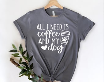 May include: Gray t-shirt with white text that reads "All I need is coffee and my dog" with a coffee cup and heart graphic.