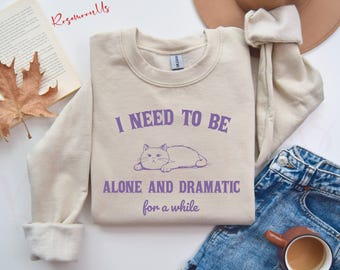 I Need to Be Alone and Dramatic for a While Cat Sweatshirt, Funny Sweater, Cat Hoodie, Cat Lover Sweatshirt, Funny Meme Shirt
