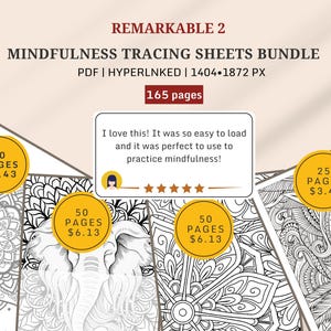 May include: A bundle of printable mindfulness tracing sheets for adults. The bundle includes 165 pages of intricate designs, including mandalas, elephants, and floral patterns. The text "REMARKABLE 2" is at the top of the image. The text "MINDFULNESS TRACING SHEETS BUNDLE" is below the title. The text "PDF | HYPERLNKED | 1404-1872 PX" is below the bundle title. The text "165 pages" is in a red box below the bundle title. The text "I love this! It was so easy to load and it was perfect to use to practice mindfulness!" is in a white box with a five-star rating below the bundle title. The text "40 PAGES £5.43" is in a yellow circle on the left side of the image. The text "50 PAGES £6.13" is in a yellow circle on the left side of the image. The text "50 PAGES £6.13" is in a yellow circle on the right side of the image. The text "25 PAGES £3.45" is in a yellow circle on the right side of the image.