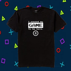 I Paused My Game To Be Here Shirt