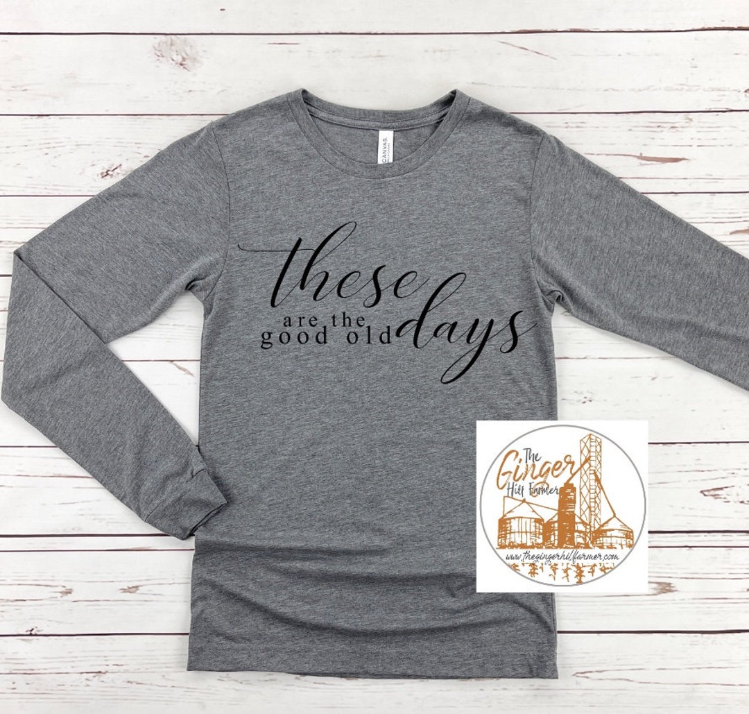 These Are the Good Old Days Tee, Long Sleeve Tee, Sweatshirt and