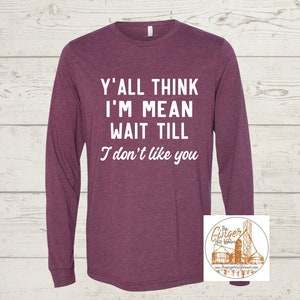 Y'all Think I'm Mean Warten bis - I Don't Like You | T-Shirt, Langarm-T-Shirt, Crewneck-Sweatshirt oder Kapuzen-Sweatshirt