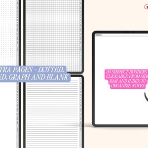 May include: A digital planner with 20 subject dividers that are clickable from the side bar and index to organize notes. The planner also includes extra pages with dotted, lined, graph, and blank layouts.