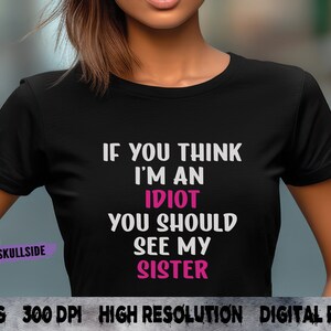 Wenn Sie denken, dass ich ein Idiot bin, sollten Sie meine Schwester png - Schwester Liebe png - Lustiges Schwester Shirt - dtf - Sublimation sehen