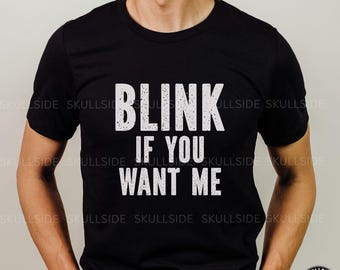Funny Unisex T-Shirt, Men's Shirt, Casual Humor Shirt for Friends, Gift for Birthdays, Parties, Blink If You Want Me Tee, Sarcastic t-shirt