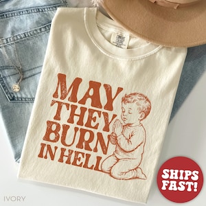 Comfort Colors® Mental Health Shirt, Funny Meme Shirt, May They Burn In Hell, Unhinged Shirts