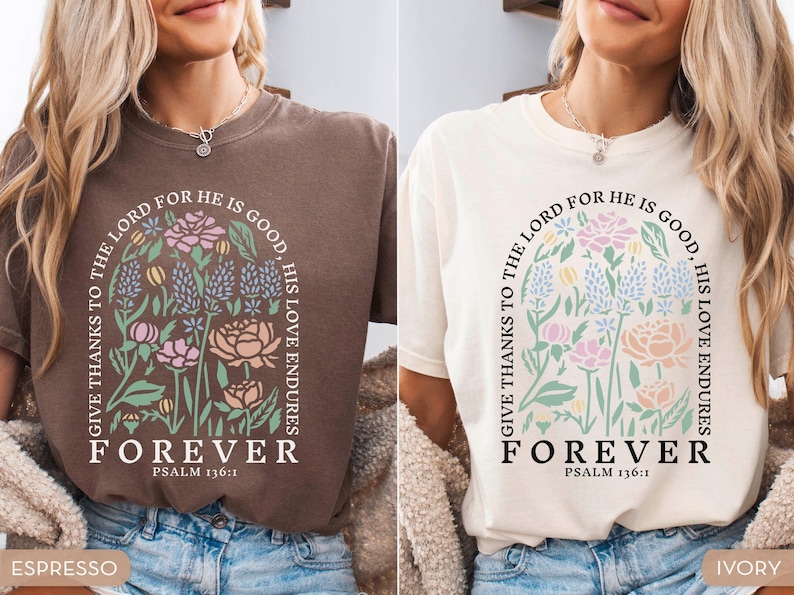 May include: Two t-shirts, one espresso and one ivory, featuring a floral design with the text "GIVE THANKS TO THE LORD FOR HE IS GOOD, HIS LOVE ENDURES, FOREVER, PSALM 136:1". The design includes pink, blue, and green flowers.