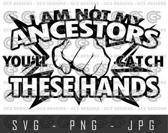I am NOT my Ancestors, you&#39;ll catch these HANDS!  Juneteenth Tshirt, sublimation, BLM, svg cut file, silhouette, cricut, instant download