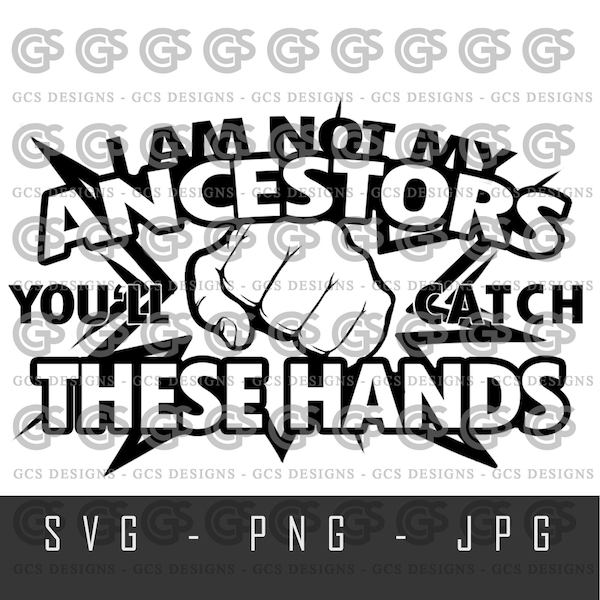 I am NOT my Ancestors, you'll catch these HANDS!  Juneteenth Tshirt, sublimation, BLM, svg cut file, silhouette, cricut, instant download