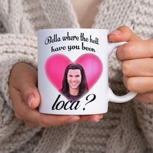 Bella Where the Hell Have You Been Loca Mug Coffee Mug Gifts Mug