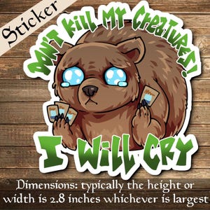 Peut inclure: Autocollant avec un ours de dessin animé aux yeux bleus larmoyants tenant des cartes. Le texte vert dit "DON'T KILL MY CREATURES! I WILL CRY". Les dimensions sont généralement 7,1 cm de hauteur ou de largeur.