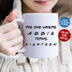 May include: White ceramic mug with the text "THE ONE WHERE ABBIE TURNS EIGHTEEN" in black, with the word "ABBIE" in the style of the TV show "Friends". Includes options to add a name and age, and choose mug colors.