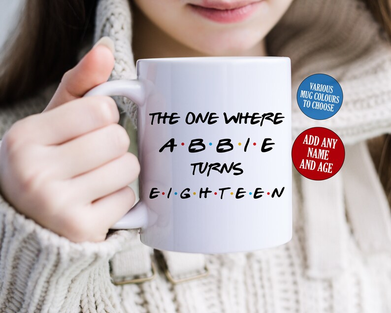 May include: White ceramic mug with the text "THE ONE WHERE ABBIE TURNS EIGHTEEN" in black, with the word "ABBIE" in the style of the TV show "Friends". Includes options to add a name and age, and choose mug colors.