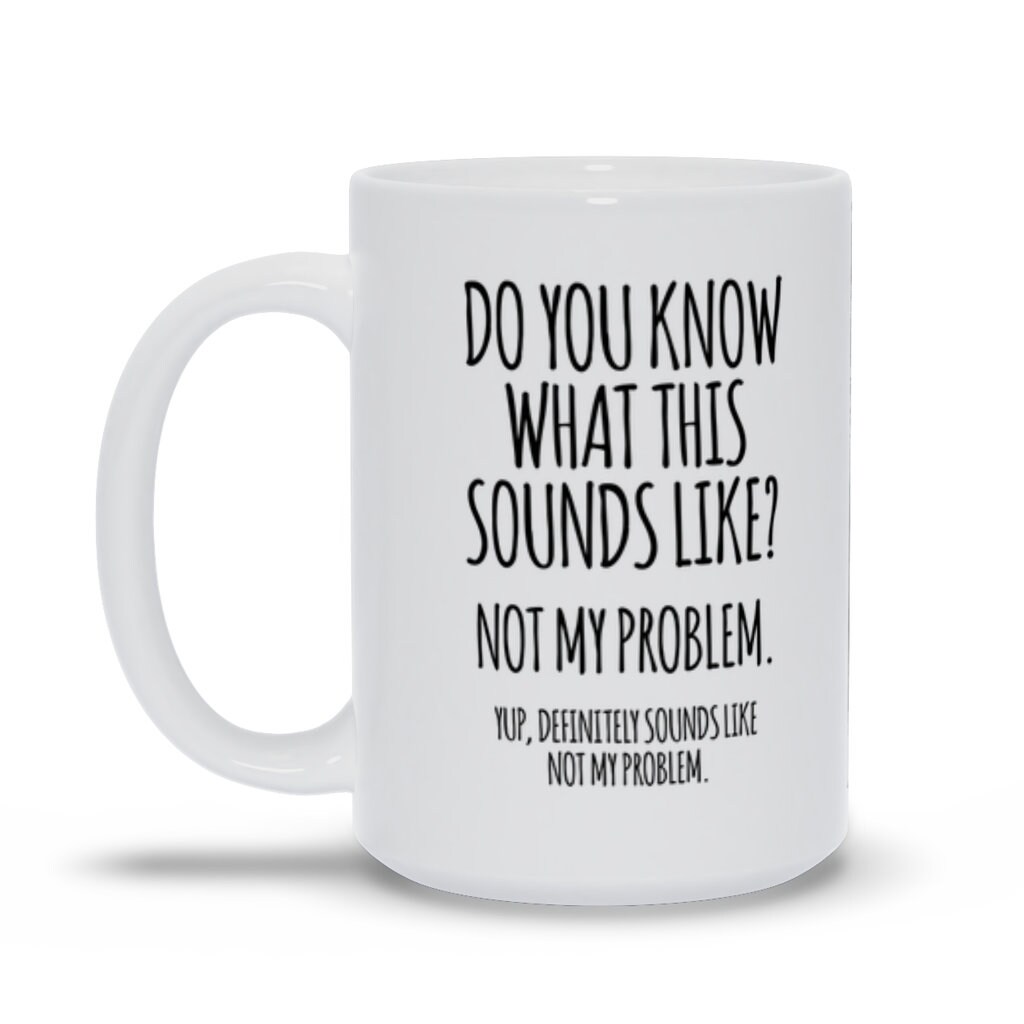 Sounds Like Not My Problem Coffee Mug Funny Mug Sarcastic Etsy
