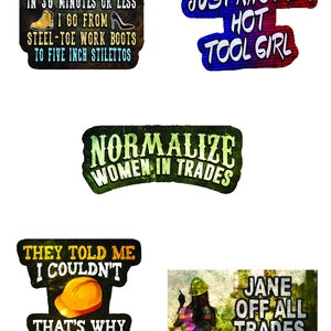 May include: Five colourful stickers with text about women in trades. The stickers have a distressed, vintage look. The text on the stickers reads: "I'm one hot tool girl in 30 minutes or less I go from steel-toe work boots to five inch stilettos", "Just another hot tool girl", "Normalize women in trades", "They told me I couldn't that's why I did", and "Jane off all trades".