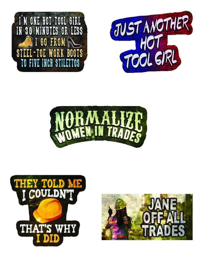 May include: Five colourful stickers with text about women in trades. The stickers have a distressed, vintage look. The text on the stickers reads: "I'm one hot tool girl in 30 minutes or less I go from steel-toe work boots to five inch stilettos", "Just another hot tool girl", "Normalize women in trades", "They told me I couldn't that's why I did", and "Jane off all trades".
