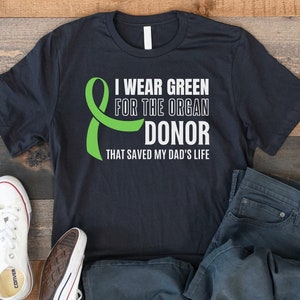 I Wear Green For The Organ Donor Who Saved My Dad&#39;s Life, Organ Transplant Awareness Tee, Organ Donation, Transplant Support Tee