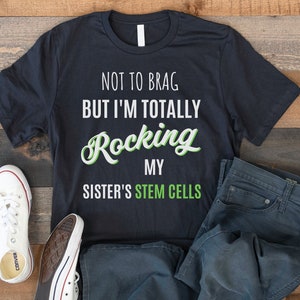 Stem Cell T-shirt, Stem Cell Transplant Shirt, Totally Rocking My Sister&#39;s Stem Cells, Bone Marrow Awareness Tee