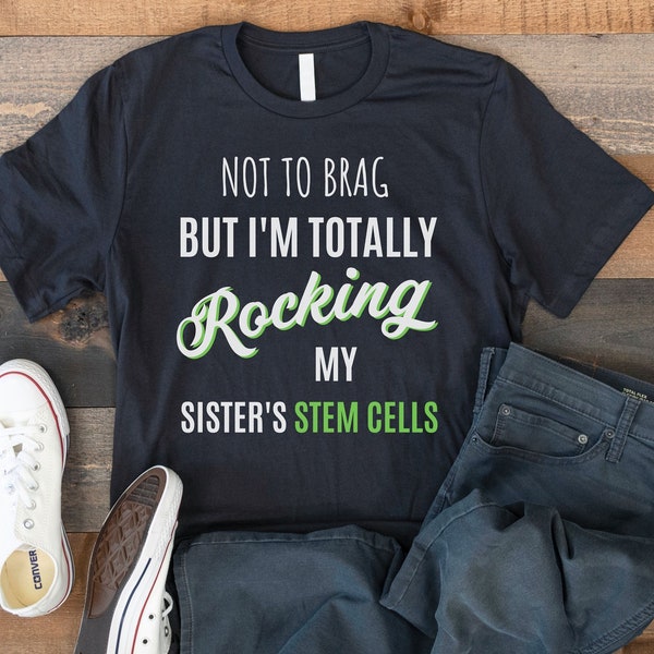 Stem Cell T-shirt, Stem Cell Transplant Shirt, Totally Rocking My Sister's Stem Cells, Bone Marrow Awareness Tee