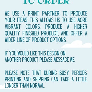 May include: Text on a light blue background with white clouds. The text reads "Custom Made To Order. We use a print partner to produce your items. This allows us to use more vibrant colors, produce a higher quality finished product, and offer a wider line of product options. If you would like this design on another product please message me. Please note that during busy periods, printing and shipping can take a little longer than normal."