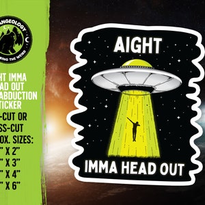 May include: A black and white sticker with a UFO and a person being abducted. The text reads "Aight Imma Head Out" and "Die-Cut or Kiss-Cut. Approx. Sizes: 2" x 2", 3" x 3", 4" x 4", 6" x 6"