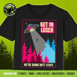 Get In Loser We're Doing Butt Stuff Funny Alien Abduction UFO // Unisex T-Shirts, Tanks, Long Sleeves, Sweatshirts, Hoodies