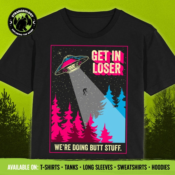 Get In Loser We're Doing Butt Stuff Funny Alien Abduction UFO // Unisex T-Shirts, Tanks, Long Sleeves, Sweatshirts, Hoodies