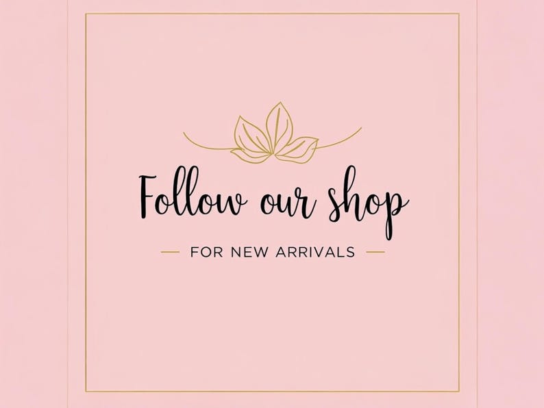 Op de afbeelding: Roze achtergrond met een gouden rand en een gouden bloemenontwerp bovenaan. De tekst "Follow our shop" is in zwart script geschreven, met "FOR NEW ARRIVALS" eronder in een kleiner lettertype.