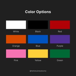 May include: A color chart titled Color Options featuring nine rectangular swatches in white, black, red, orange, blue, purple, pink, yellow, and green. Each swatch is labeled with its corresponding color name. The text @hellobusinessbunny appears at the bottom.
