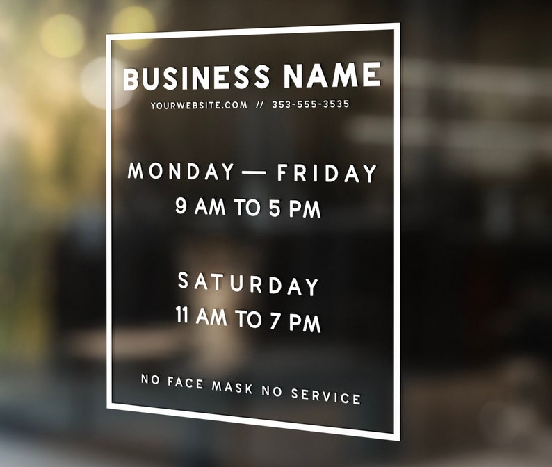 May include: A rectangular white vinyl window decal featuring the text BUSINESS NAME, YOURWEBSITE.COM, 353-555-3535, MONDAY-FRIDAY 9 AM TO 5 PM, SATURDAY 11 AM TO 7 PM, and NO FACE MASK NO SERVICE, all enclosed within a thin white rectangular border.