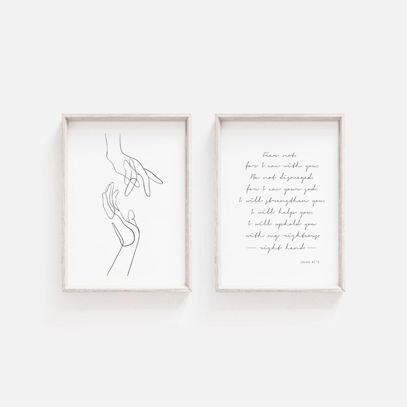 May include: Two printable art prints with a black and white line drawing of two hands reaching towards each other. The second print features a bible verse from Isaiah 41:10, "Fear not, for I am with you; be not dismayed, for I am your God. I will strengthen you and help you; I will uphold you with my righteous right hand."