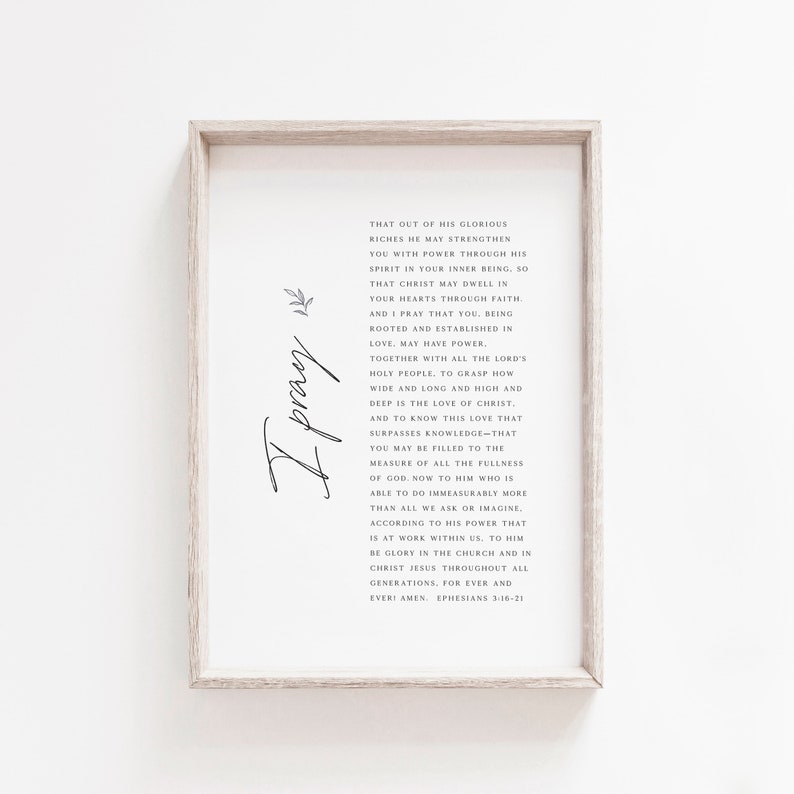 May include: A printable wall art design with a white background and black text. The text is a bible verse from Ephesians 3:16-21, which reads "That out of his glorious riches he may strengthen you with power through his spirit in your inner being, so that Christ may dwell in your hearts through faith. And I pray that you, being rooted and established in love, may have power. Together with all the Lord's holy people. To grasp how wide and long and high and deep is the love of Christ. And to know this love that surpasses knowledge&mdash;that you may be filled to the measure of all the fullness of God. Now to him who is able to do immeasurably more than all we ask or imagine, according to his power that is at work within us, to him be glory in the church and in Christ Jesus throughout all generations, for ever and ever. Amen. Ephesians 3:16-21"