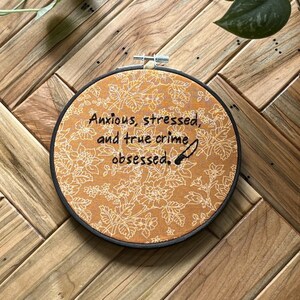Anxious, Stressed, and True Crime Obsessed Embroidery Hoop