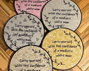 Carry Yourself with the Confidence of a Mediocre White Man Embroidery Hoop
