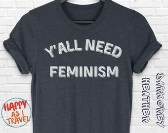 Yall Need Feminism Feminist TShirt- Funny Feminist Shirt - Feminism Activist Shirt - Protest Shirt - Unisex, Tank top, Long Sleeve