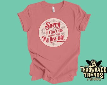Funny Slogan T-Shirt: Sorry I Can't Go, Bra Off - Retro Style