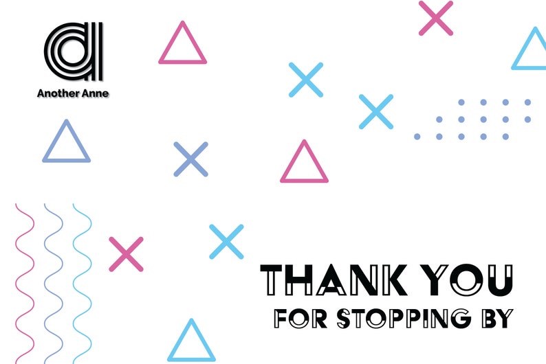May include: A white background with a black and white logo that says "Another Anne". The background is decorated with pink and blue triangles, pink and blue X's, and blue dots. The text "THANK YOU FOR STOPPING BY" is in black at the bottom of the image.