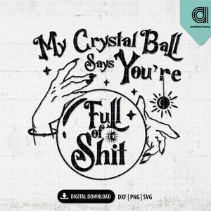 May include: Black and white illustration of a crystal ball with a hand on each side. The text "My Crystal Ball Says You're Full of Shit" is written around the ball.