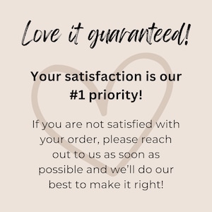 May include: A heart-shaped graphic with the text "Love it guaranteed! Your satisfaction is our #1 priority! If you are not satisfied with your order, please reach out to us as soon as possible and we'll do our best to make it right!"