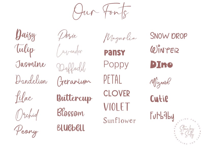 May include: A graphic image with the text "Our Fonts" at the top. The image shows a variety of fonts in a pink color, each with a different floral name, such as "Daisy", "Tulip", "Jasmine", "Dandelion", "Lilac", "Orchid", "Peony", "Dosie", "Lavender", "Daffodil", "Geranium", "Buttercup", "Blossom", "Bluebell", "Magnolia", "Pansy", "Poppy", "Petal", "Clover", "Violet", "Sunflower", "Snow Drop", "Winter", "Dino", "Wizard", "Cutie", "Furbaby".